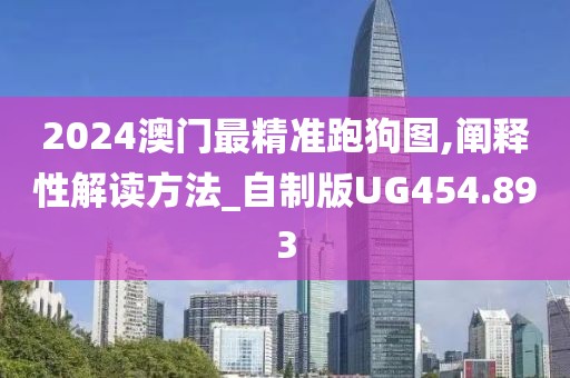 2024澳门最精准跑狗图,阐释性解读方法_自制版UG454.893