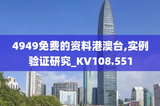 4949免费的资料港澳台,实例验证研究_KV108.551
