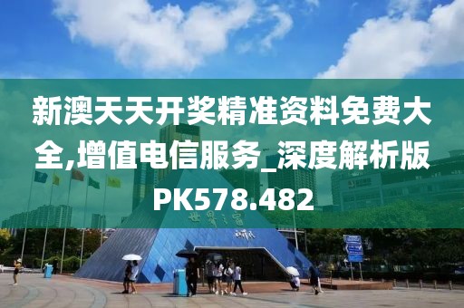 新澳天天开奖精准资料免费大全,增值电信服务_深度解析版PK578.482