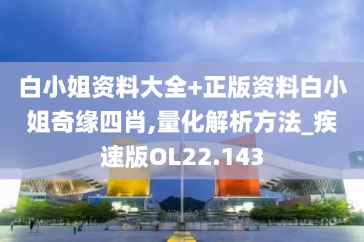 白小姐资料大全+正版资料白小姐奇缘四肖,量化解析方法_疾速版OL22.143