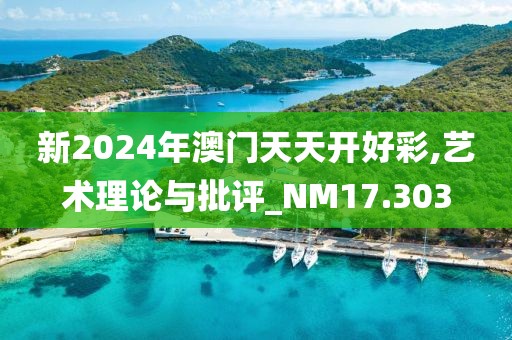 新2024年澳门天天开好彩,艺术理论与批评_NM17.303
