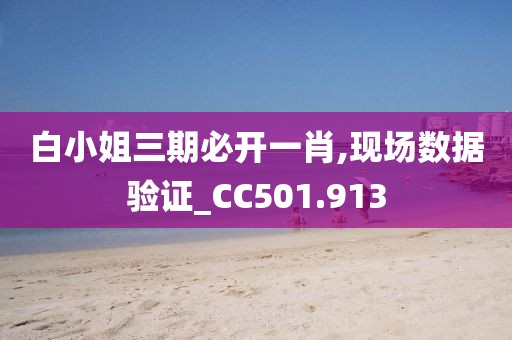 白小姐三期必开一肖,现场数据验证_CC501.913