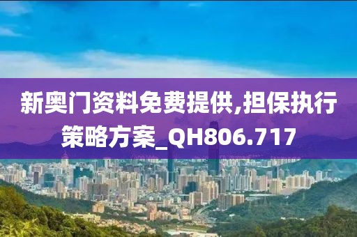 新奥门资料免费提供,担保执行策略方案_QH806.717