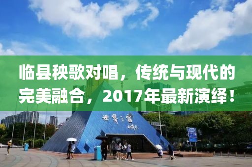 临县秧歌对唱，传统与现代的完美融合，2017年最新演绎！