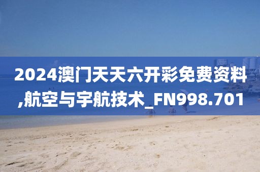 2024澳门天天六开彩免费资料,航空与宇航技术_FN998.701