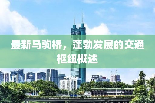 最新马驹桥，蓬勃发展的交通枢纽概述