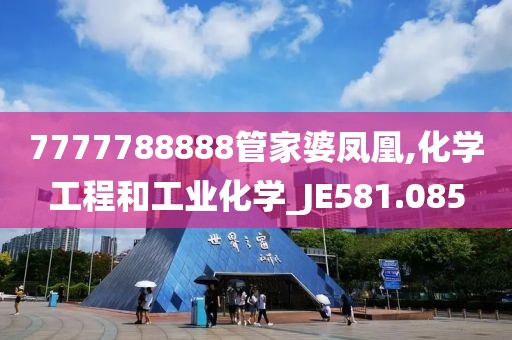 7777788888管家婆凤凰,化学工程和工业化学_JE581.085