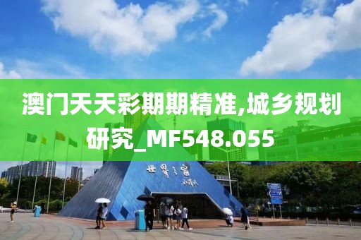 澳门天天彩期期精准,城乡规划研究_MF548.055