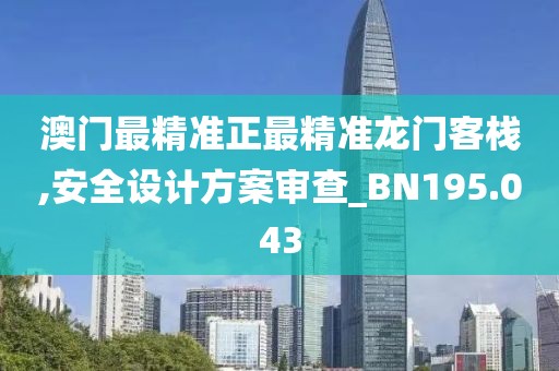澳门最精准正最精准龙门客栈,安全设计方案审查_BN195.043