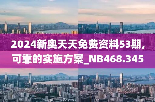 2024新奥天天免费资料53期,可靠的实施方案_NB468.345