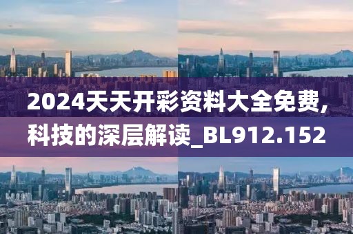 2024天天开彩资料大全免费,科技的深层解读_BL912.152