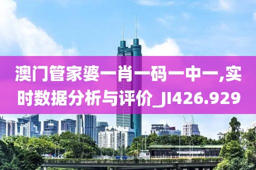 澳门管家婆一肖一码一中一,实时数据分析与评价_JI426.929
