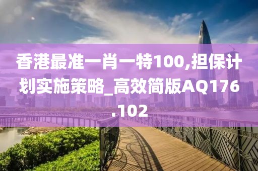 香港最准一肖一特100,担保计划实施策略_高效简版AQ176.102