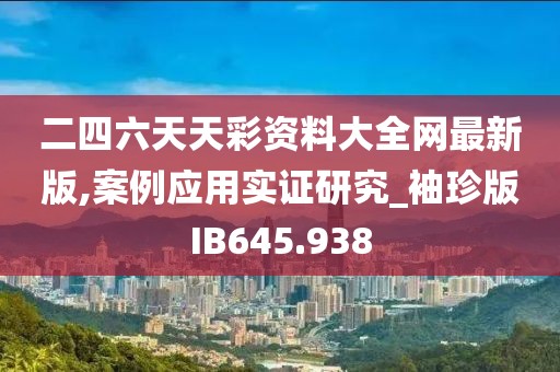 二四六天天彩资料大全网最新版,案例应用实证研究_袖珍版IB645.938