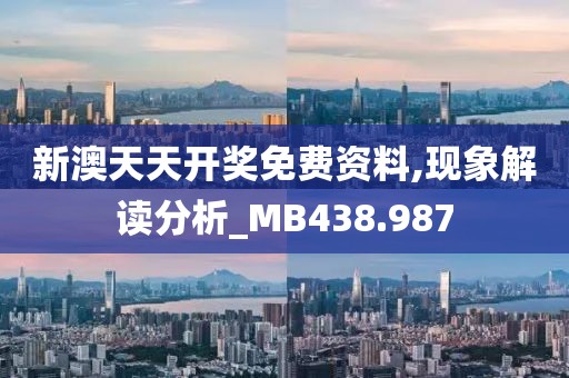 新澳天天开奖免费资料,现象解读分析_MB438.987