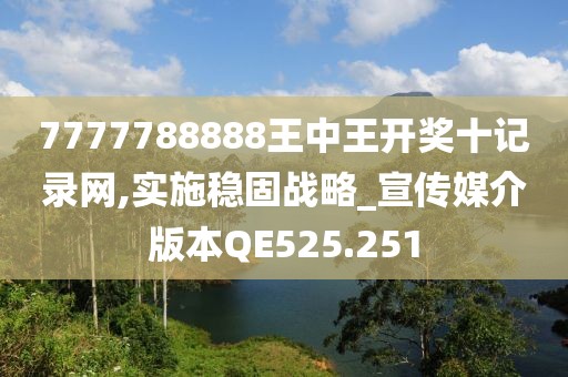 7777788888王中王开奖十记录网,实施稳固战略_宣传媒介版本QE525.251