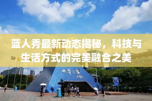 蓝人秀最新动态揭秘，科技与生活方式的完美融合之美