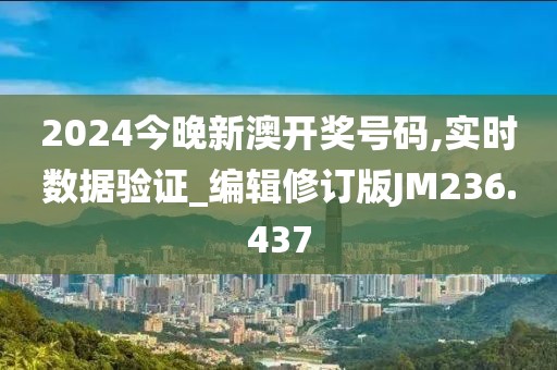 2024今晚新澳开奖号码,实时数据验证_编辑修订版JM236.437