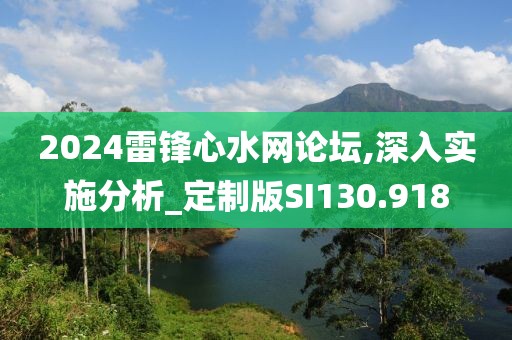 2024雷锋心水网论坛,深入实施分析_定制版SI130.918
