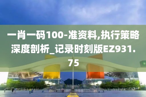 一肖一码100-准资料,执行策略深度剖析_记录时刻版EZ931.75