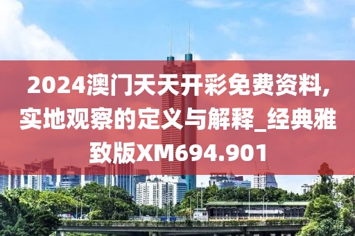 2024澳门天天开彩免费资料,实地观察的定义与解释_经典雅致版XM694.901