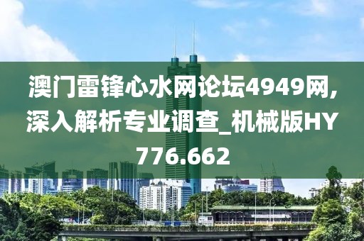 澳门雷锋心水网论坛4949网,深入解析专业调查_机械版HY776.662