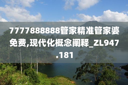 7777888888管家精准管家婆免费,现代化概念阐释_ZL947.181