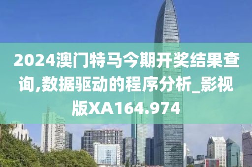 2024澳门特马今期开奖结果查询,数据驱动的程序分析_影视版XA164.974