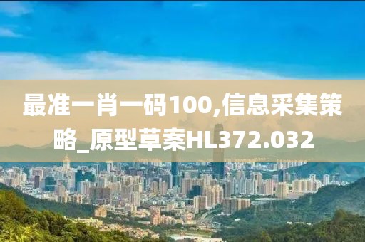 最准一肖一码100,信息采集策略_原型草案HL372.032