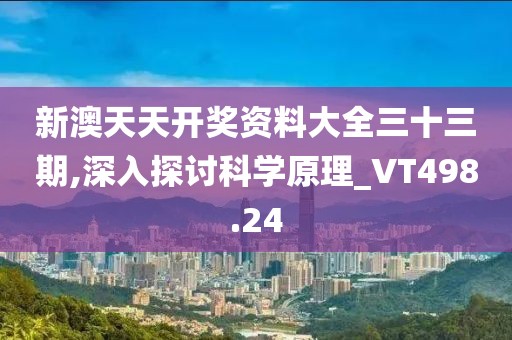 新澳天天开奖资料大全三十三期,深入探讨科学原理_VT498.24