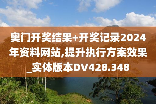 奥门开奖结果+开奖记录2024年资料网站,提升执行方案效果_实体版本DV428.348