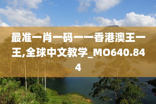最准一肖一码一一香港澳王一王,全球中文教学_MO640.844
