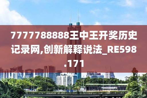 7777788888王中王开奖历史记录网,创新解释说法_RE598.171