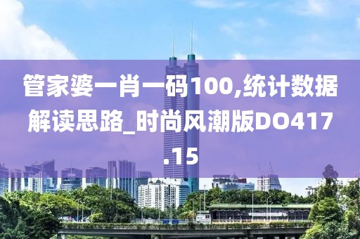 管家婆一肖一码100,统计数据解读思路_时尚风潮版DO417.15