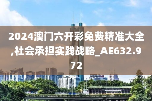 2024澳门六开彩免费精准大全,社会承担实践战略_AE632.972