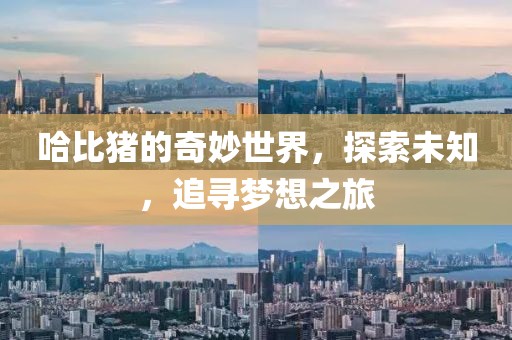 哈比猪的奇妙世界，探索未知，追寻梦想之旅