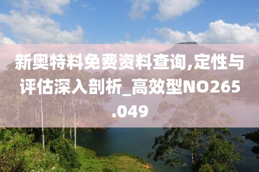 新奥特料免费资料查询,定性与评估深入剖析_高效型NO265.049
