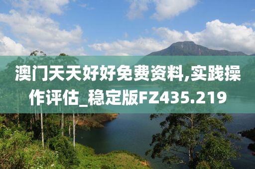 澳门天天好好免费资料,实践操作评估_稳定版FZ435.219