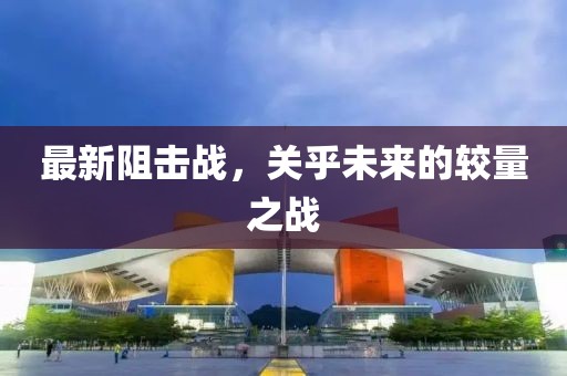 最新阻击战，关乎未来的较量之战