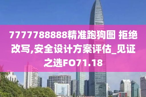 7777788888精准跑狗图 拒绝改写,安全设计方案评估_见证之选FO71.18