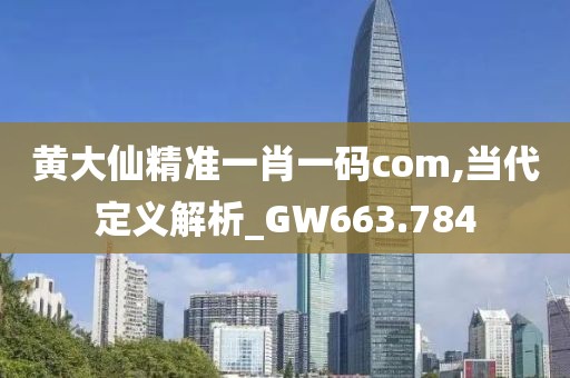 黄大仙精准一肖一码com,当代定义解析_GW663.784