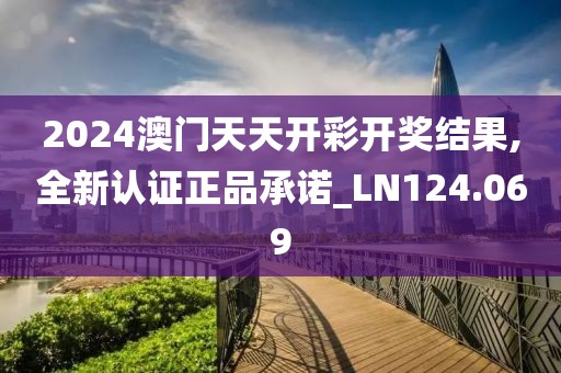2024澳门天天开彩开奖结果,全新认证正品承诺_LN124.069