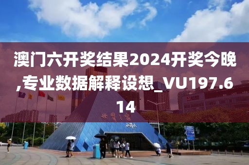澳门六开奖结果2024开奖今晚,专业数据解释设想_VU197.614