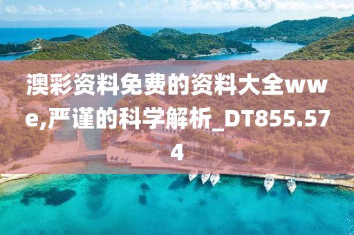 澳彩资料免费的资料大全wwe,严谨的科学解析_DT855.574
