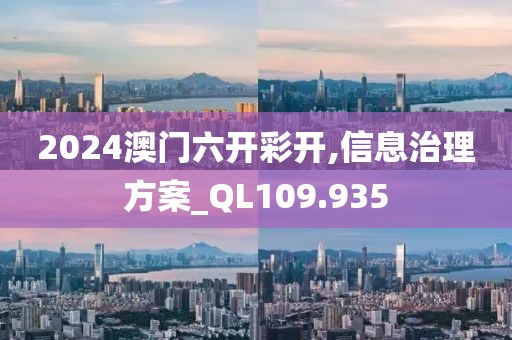 2024澳门六开彩开,信息治理方案_QL109.935