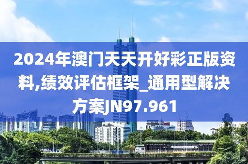 2024年澳门天天开好彩正版资料,绩效评估框架_通用型解决方案JN97.961