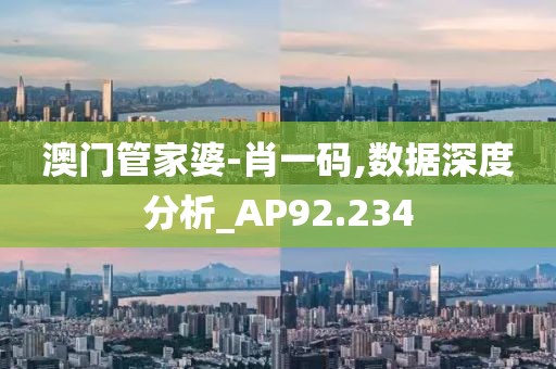 澳门管家婆-肖一码,数据深度分析_AP92.234