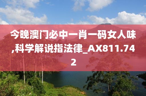 今晚澳门必中一肖一码女人味,科学解说指法律_AX811.742