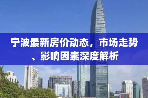 宁波最新房价动态，市场走势、影响因素深度解析
