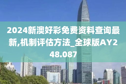 2024新澳好彩免费资料查询最新,机制评估方法_全球版AY248.087